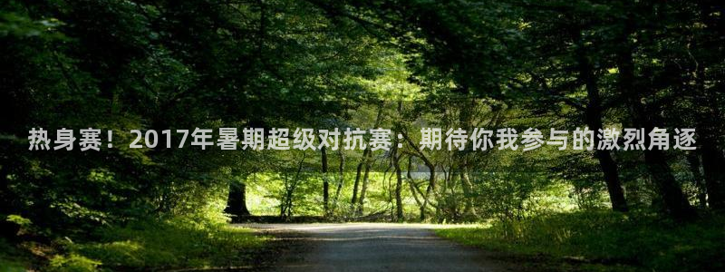  热身赛！2017年暑期超级对抗赛：期待你我参与的激烈角逐