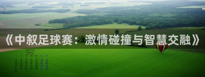 《中叙足球赛：激情碰撞与智慧交融》