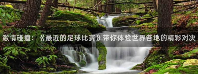  激情碰撞：《最近的足球比赛》带你体验世界各地的精彩对决