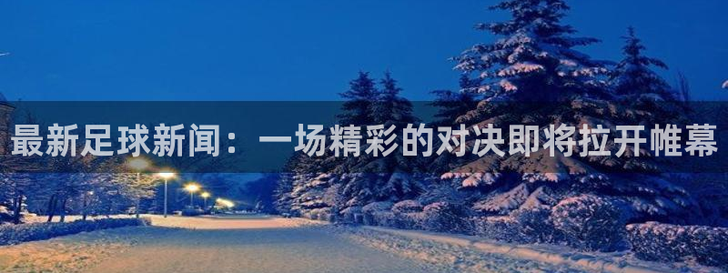  最新足球新闻：一场精彩的对决即将拉开帷幕