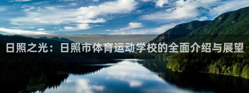 k1体育平台最新网站下载：日照之光：日照市体育运动学校的全面介绍与展望