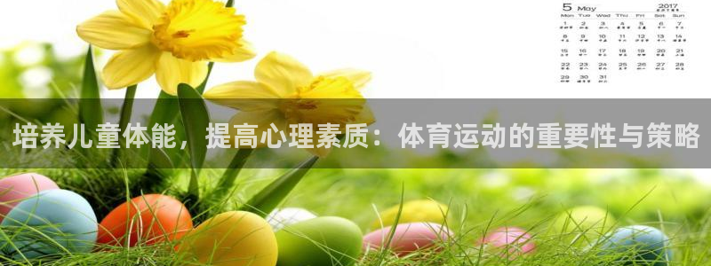 k1体育棋牌网址：培养儿童体能，提高心理素质：体育运动的重要性与策略