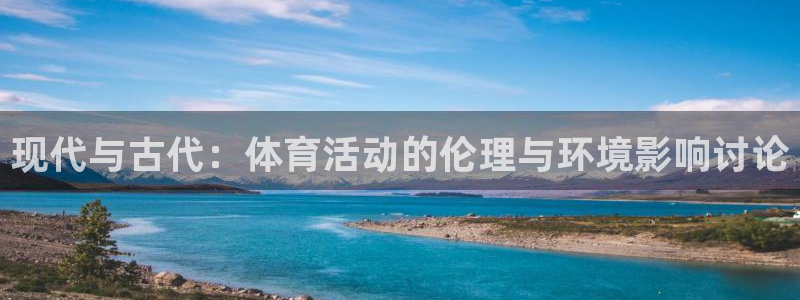 k1体育 十年品牌：现代与古代：体育活动的伦理与环境影响讨论