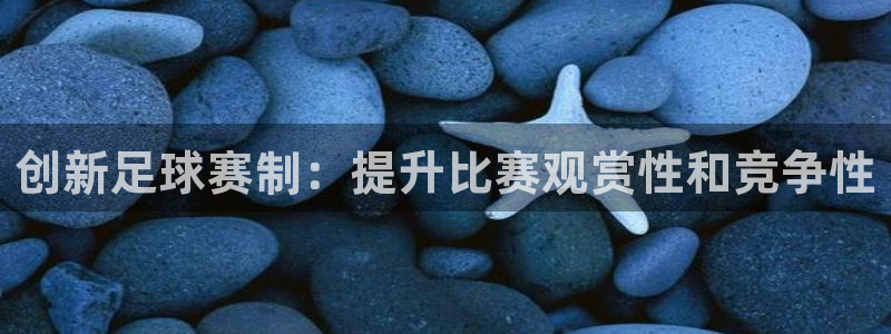 创新足球赛制：提升比赛观赏性和竞争性