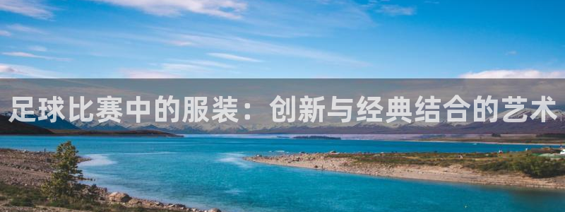足球比赛中的服装：创新与经典结合的艺术