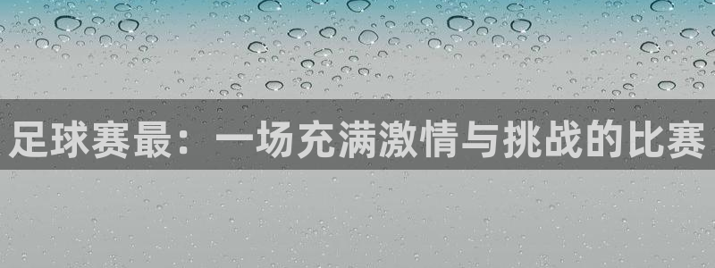 足球赛最：一场充满激情与挑战的比赛