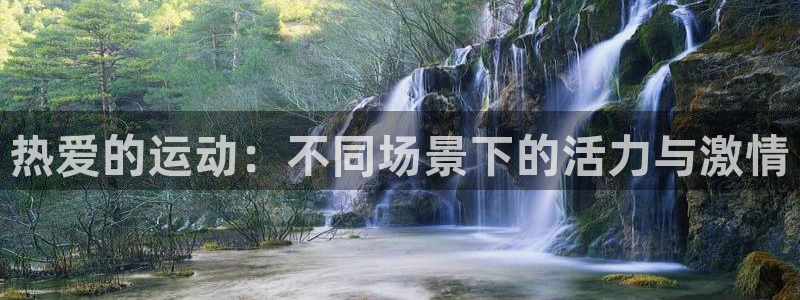 帮k1体育在线登录：热爱的运动：不同场景下的活力与激情
